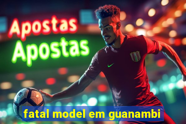 fatal model em guanambi